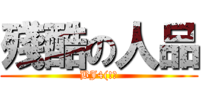 殘酷の人品 (BJ4(!?)