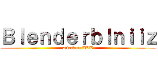 Ｂｌｅｎｄｅｒｂｌｎｉｉｚ (attack on BLB)