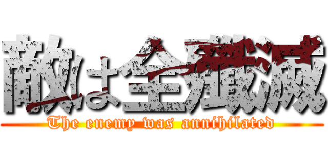 敵は全殲滅 (The enemy was annihilated)