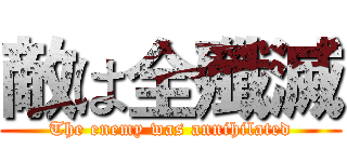 敵は全殲滅 (The enemy was annihilated)