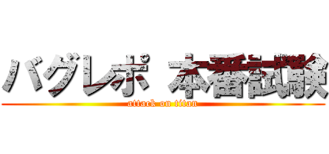 バグレポ 本番試験 (attack on titan)