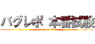 バグレポ 本番試験 (attack on titan)