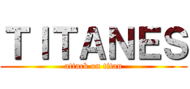 ＴＩＴＡＮＥＳ (attack on titan)