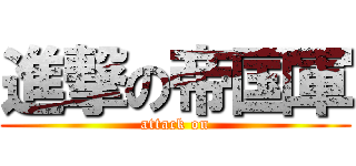 進撃の帝国軍 (attack on)