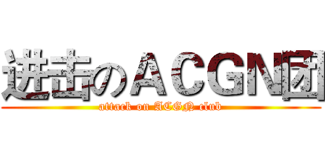 进击のＡＣＧＮ团 (attack on ACGN club)