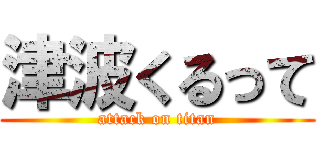 津波くるって (attack on titan)