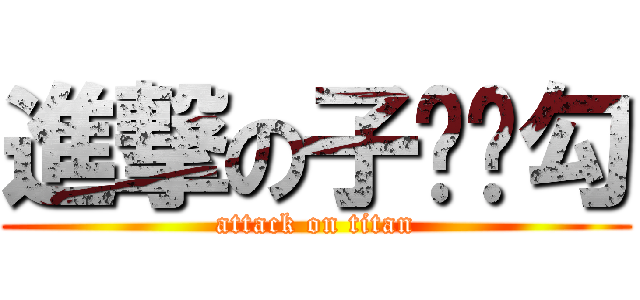 進撃の子闳帅勾 (attack on titan)