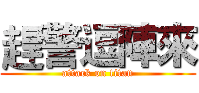 趕警逗陣來 (attack on titan)
