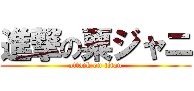 進撃の粟ジャニ (attack on titan)