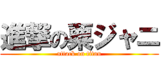 進撃の粟ジャニ (attack on titan)