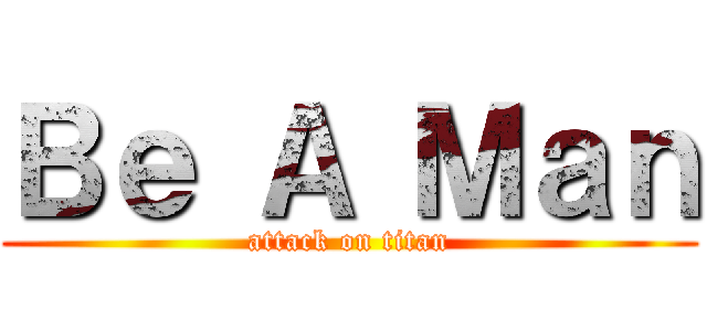 Ｂｅ Ａ Ｍａｎ (attack on titan)
