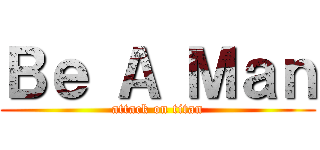 Ｂｅ Ａ Ｍａｎ (attack on titan)