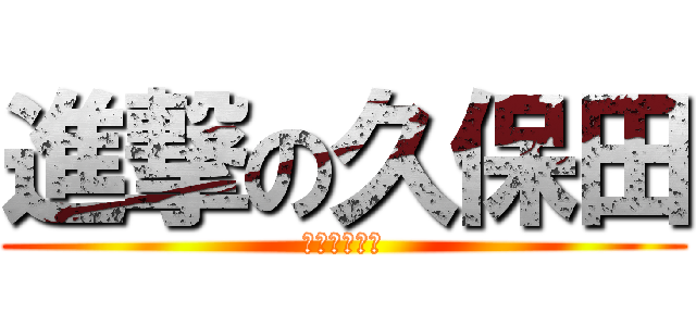 進撃の久保田 (勉強しなさい)