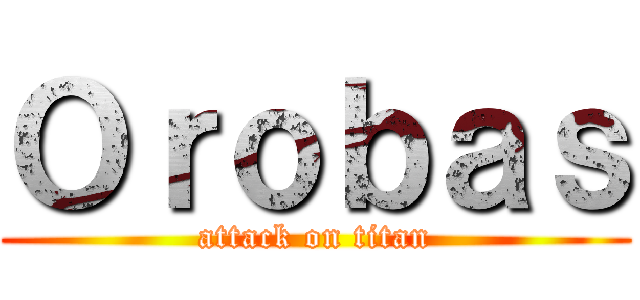 Ｏｒｏｂａｓ (attack on titan)