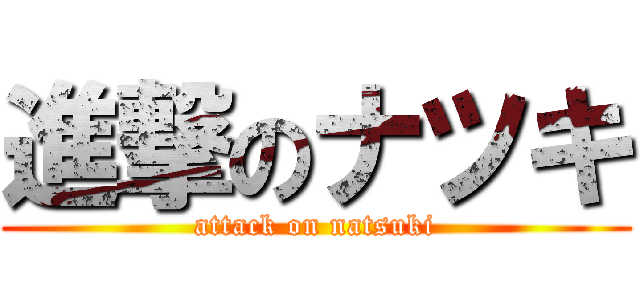 進撃のナツキ (attack on natsuki)