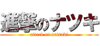 進撃のナツキ (attack on natsuki)