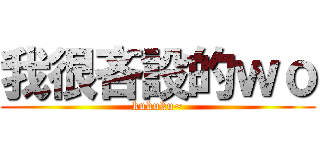 我很吝設的ｗｏ (kukuku~)