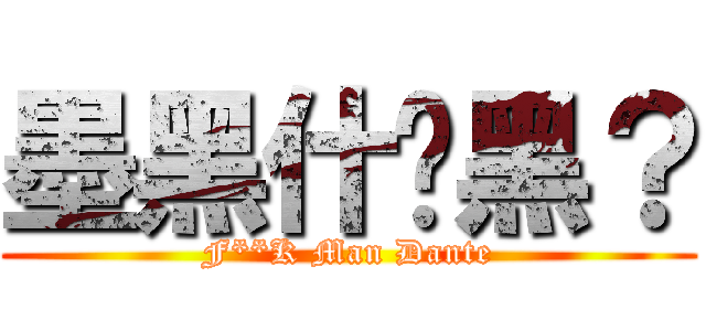 墨黑什麽黑？ (F**K Man Dante)