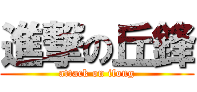 進撃の丘鋒 (attack on ifong)