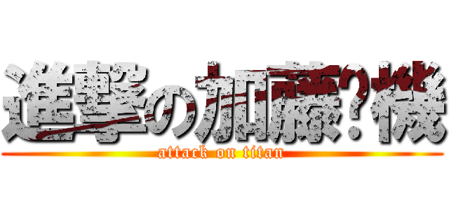 進撃の加藤啦機 (attack on titan)