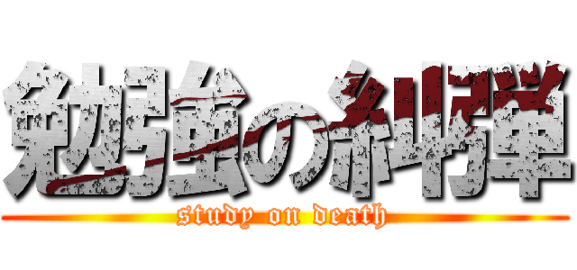 勉強の糾弾 (study on death)