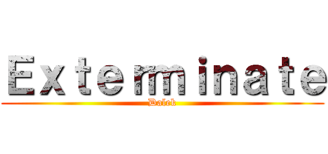 Ｅｘｔｅｒｍｉｎａｔｅ (Dalek)