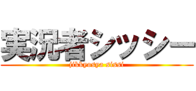 実況者シッシー (jikkyosya sissi)