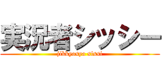 実況者シッシー (jikkyosya sissi)