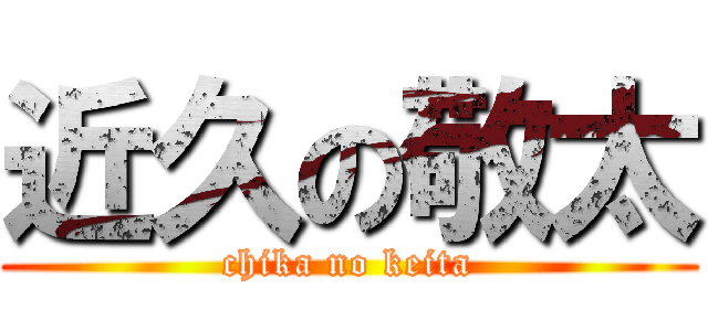 近久の敬太 (chika no keita)