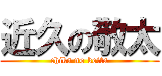 近久の敬太 (chika no keita)