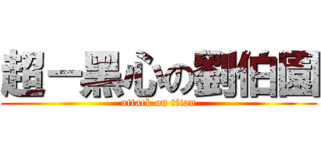 超－黑心の劉伯園 (attack on titan)