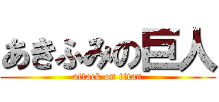 あきふみの巨人 (attack on titan)