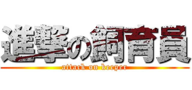 進撃の飼育員 (attack on keeper)