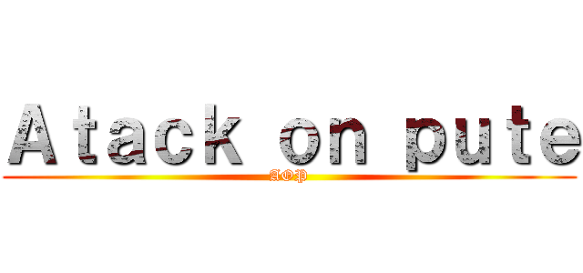 Ａｔａｃｋ ｏｎ ｐｕｔｅ (AOP)