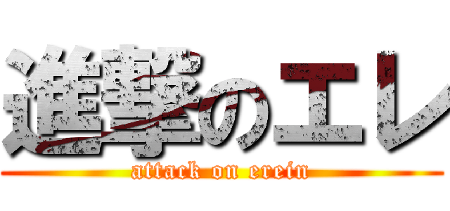 進撃のエレ (attack on erein)