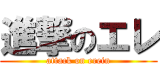 進撃のエレ (attack on erein)