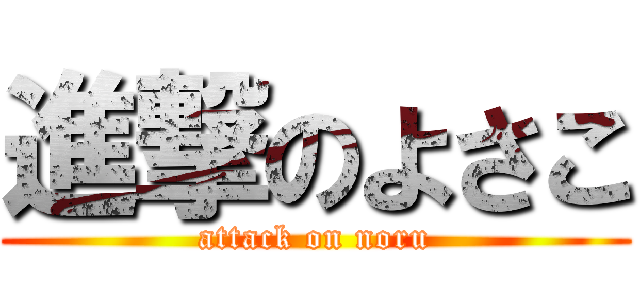 進撃のよさこ (attack on noru)