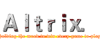 Ａｌｔｒｉｘ． (Holding the mood to win every game to play)