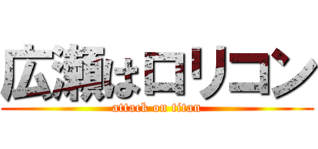 広瀬はロリコン (attack on titan)