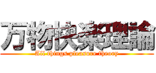 万物快楽理論 (All things pleasure theory)