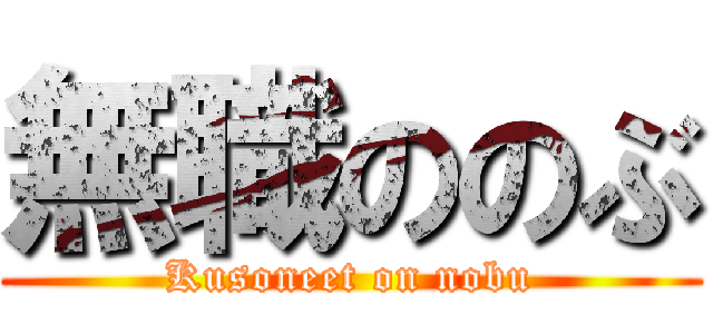無職ののぶ (Kusoneet on nobu)