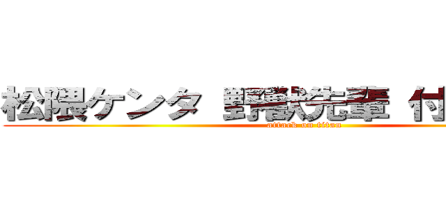 松隈ケンタ 野獣先輩 付き合ってる (attack on titan)