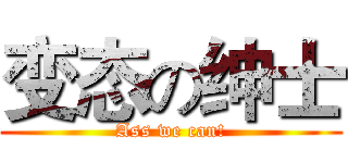 变态の绅士 (Ass we can!)