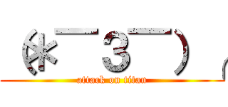 （＊￣３￣）╭ (attack on titan)