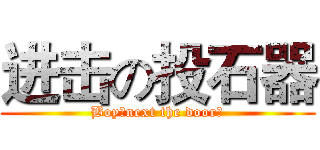 进击の投石器 (Boy♂next the door！)