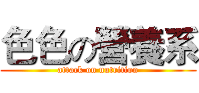 色色の營養系 (attack on nutrition)