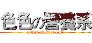 色色の營養系 (attack on nutrition)