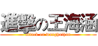 進擊の王海涵 (attack on wanghaihan)