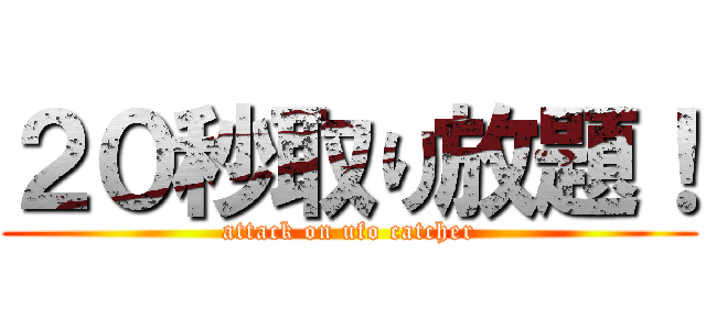 ２０秒取り放題！ (attack on ufo catcher)