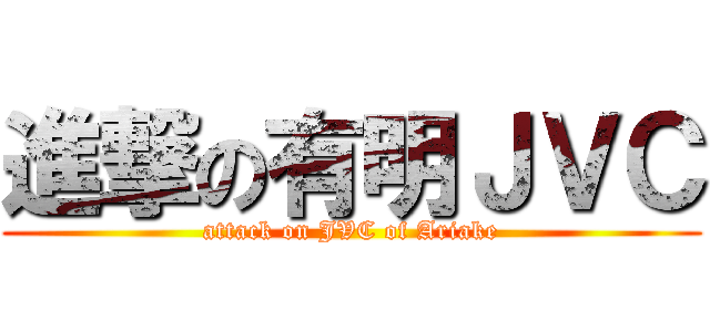 進撃の有明ＪＶＣ (attack on JVC of Ariake)